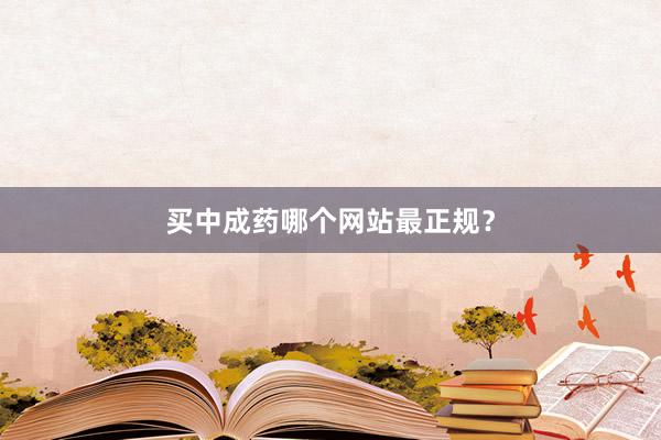 买中成药哪个网站最正规？
