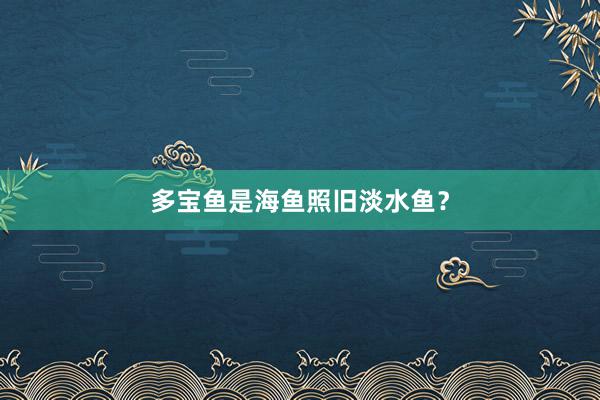 多宝鱼是海鱼照旧淡水鱼？